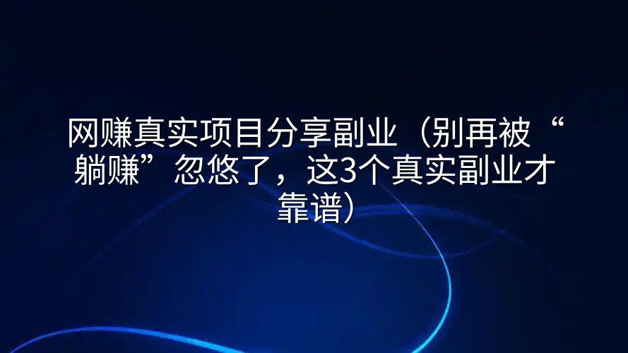 网赚真实项目分享副业（别再被“躺赚”忽悠了，这3个真实副业才靠谱）