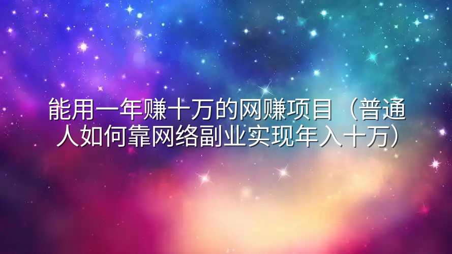 能用一年赚十万的网赚项目（普通人如何靠网络副业实现年入十万）