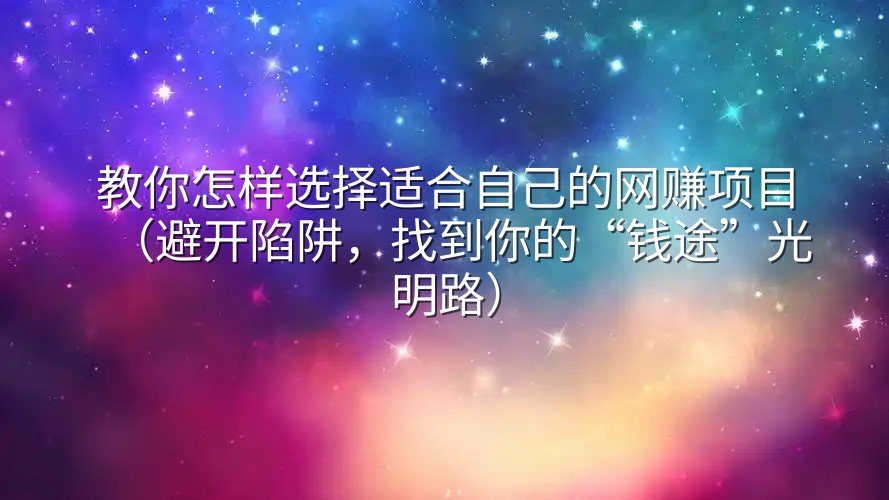 教你怎样选择适合自己的网赚项目（避开陷阱，找到你的“钱途”光明路）