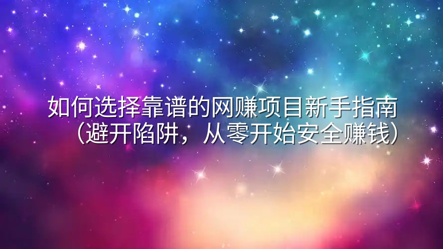 如何选择靠谱的网赚项目新手指南（避开陷阱，从零开始安全赚钱）