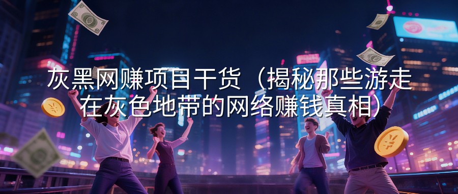 灰黑网赚项目干货（揭秘那些游走在灰色地带的网络赚钱真相）