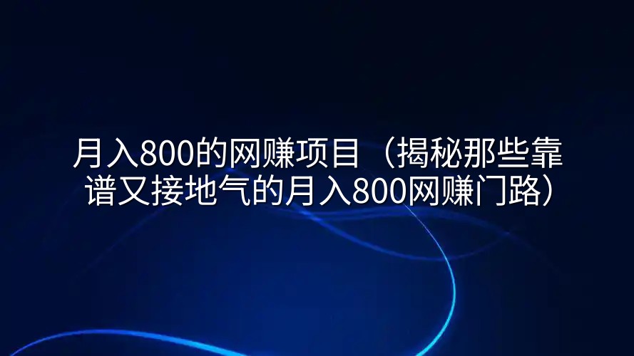 月入800的网赚项目（揭秘那些靠谱又接地气的月入800网赚门路）
