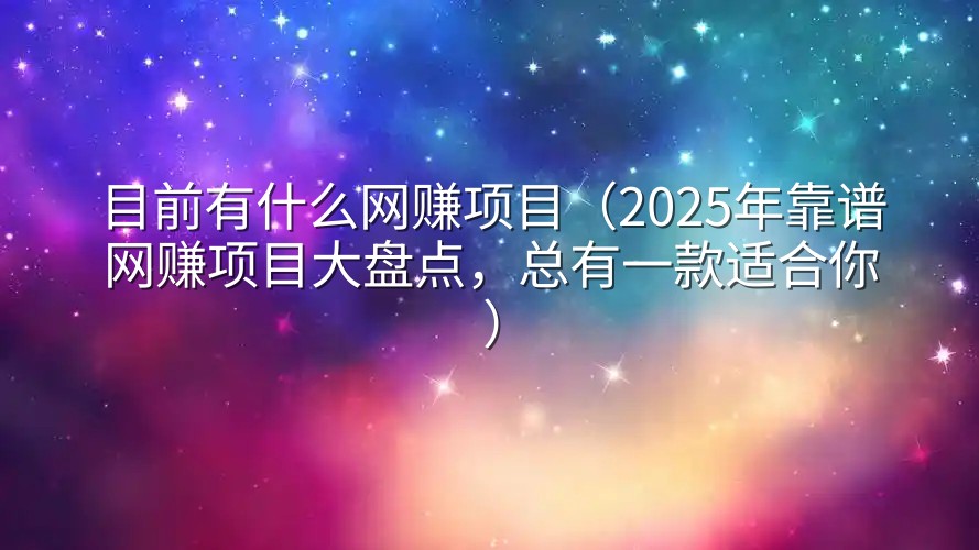 目前有什么网赚项目（2025年靠谱网赚项目大盘点，总有一款适合你）