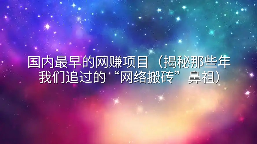 国内最早的网赚项目（揭秘那些年我们追过的“网络搬砖”鼻祖）