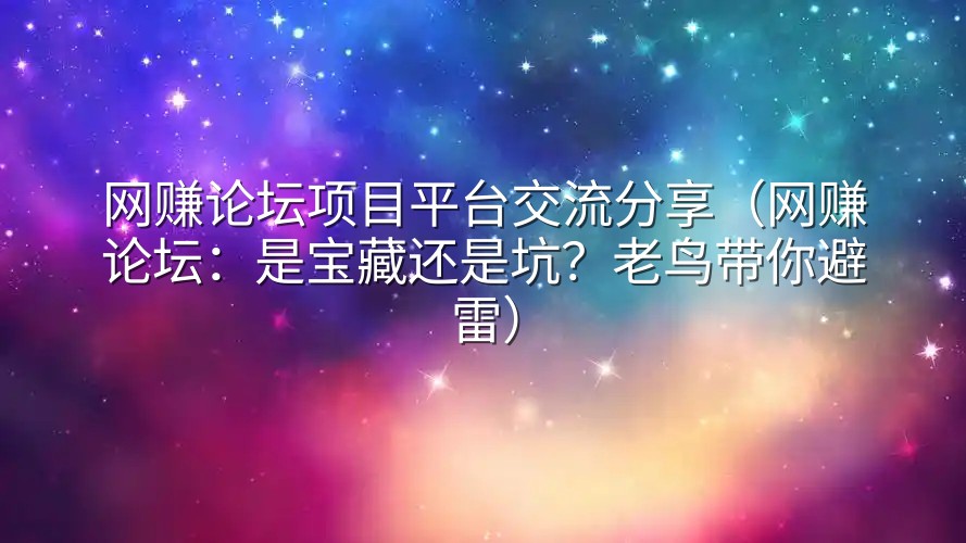 网赚论坛项目平台交流分享（网赚论坛：是宝藏还是坑？老鸟带你避雷）