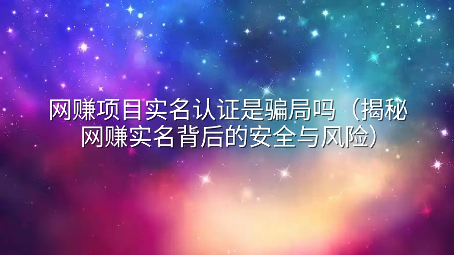 网赚项目实名认证是骗局吗（揭秘网赚实名背后的安全与风险）
