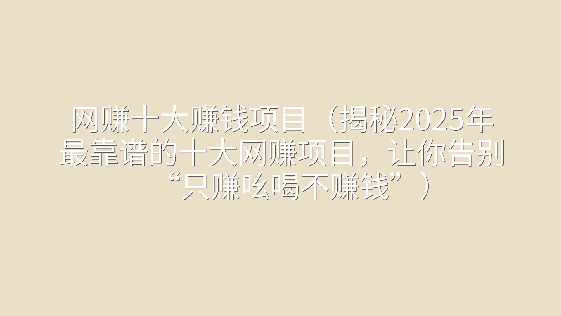 网赚十大赚钱项目（揭秘2025年最靠谱的十大网赚项目，让你告别“只赚吆喝不赚钱”）