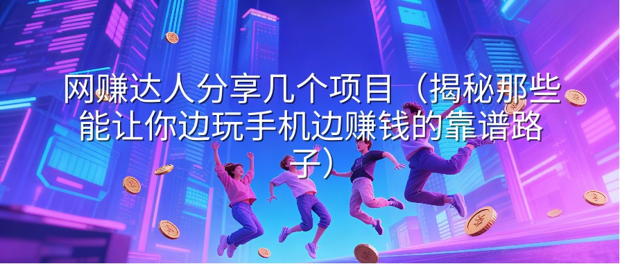 网赚达人分享几个项目（揭秘那些能让你边玩手机边赚钱的靠谱路子）