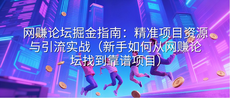 网赚论坛掘金指南：精准项目资源与引流实战（新手如何从网赚论坛找到靠谱项目）