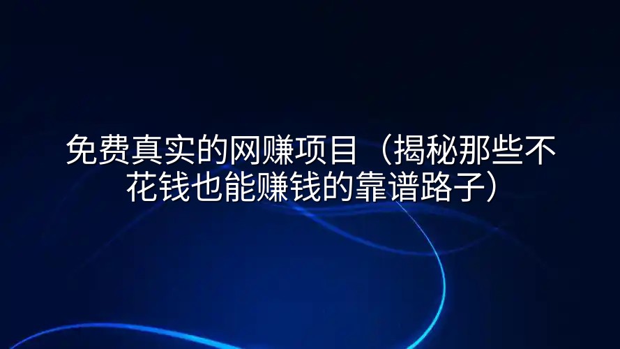 免费真实的网赚项目（揭秘那些不花钱也能赚钱的靠谱路子）