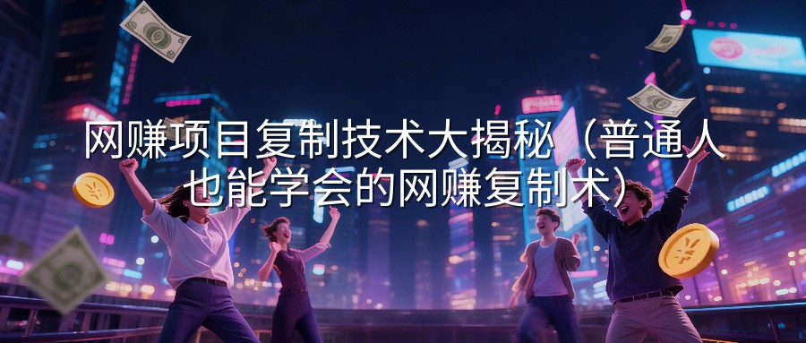 网赚项目复制技术大揭秘（普通人也能学会的网赚复制术）