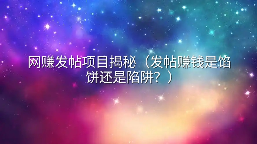 网赚发帖项目揭秘（发帖赚钱是馅饼还是陷阱？）