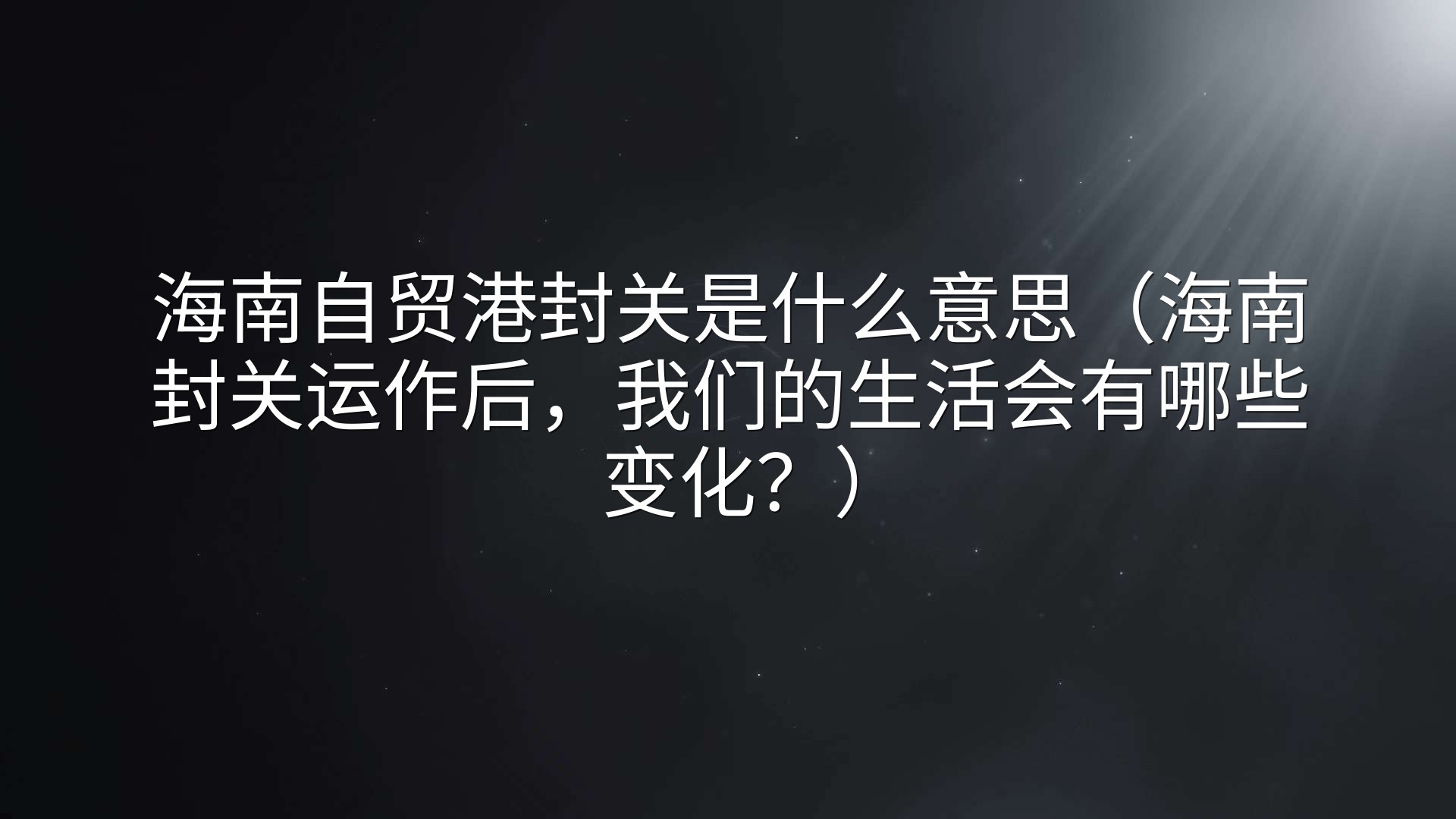 海南自贸港封关是什么意思（海南封关运作后，我们的生活会有哪些变化？）