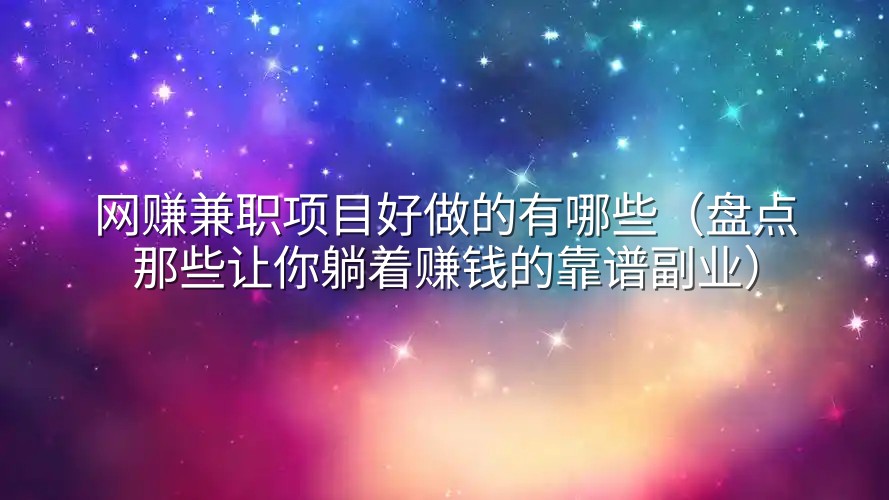 网赚兼职项目好做的有哪些（盘点那些让你躺着赚钱的靠谱副业）