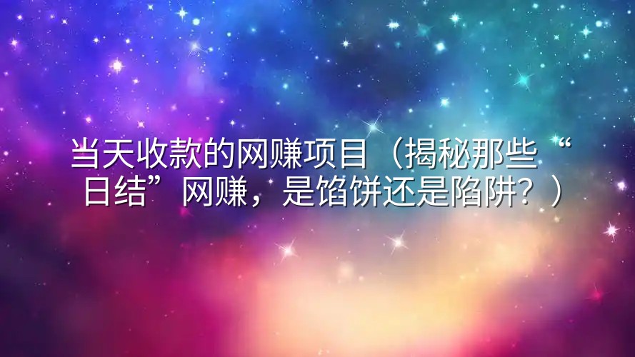 当天收款的网赚项目（揭秘那些“日结”网赚，是馅饼还是陷阱？）
