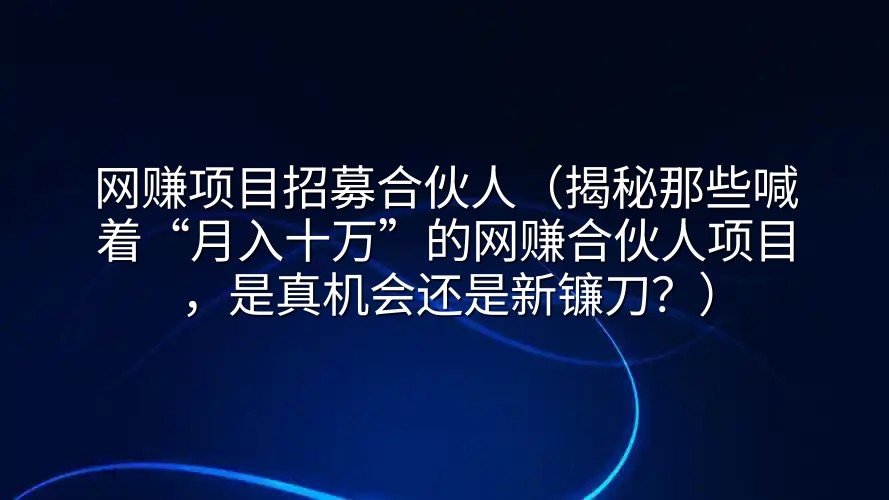 网赚项目招募合伙人（揭秘那些喊着“月入十万”的网赚合伙人项目，是真机会还是新镰刀？）