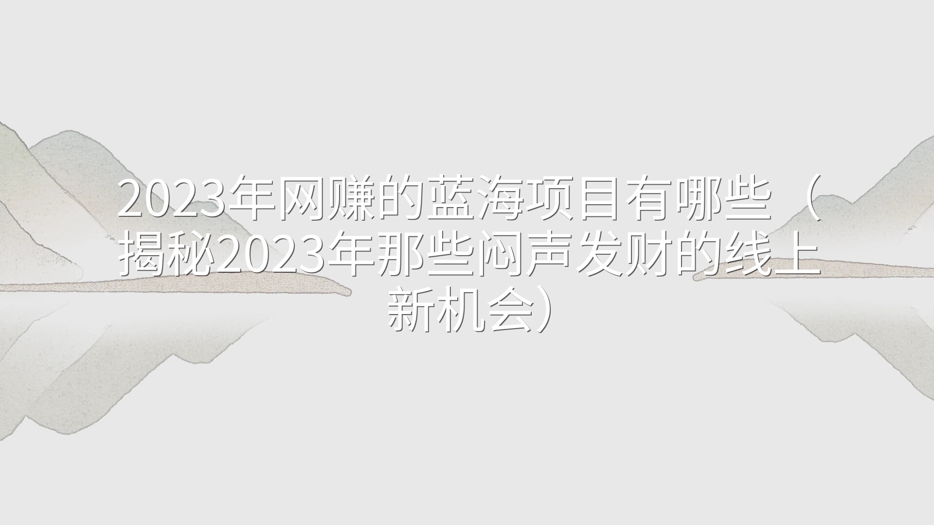 2023年网赚的蓝海项目有哪些（揭秘2023年那些闷声发财的线上新机会）