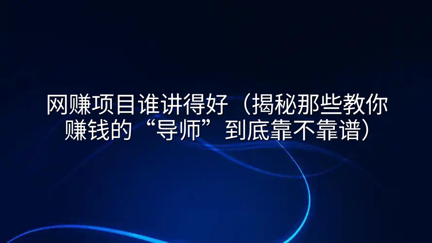 网赚项目谁讲得好（揭秘那些教你赚钱的“导师”到底靠不靠谱）