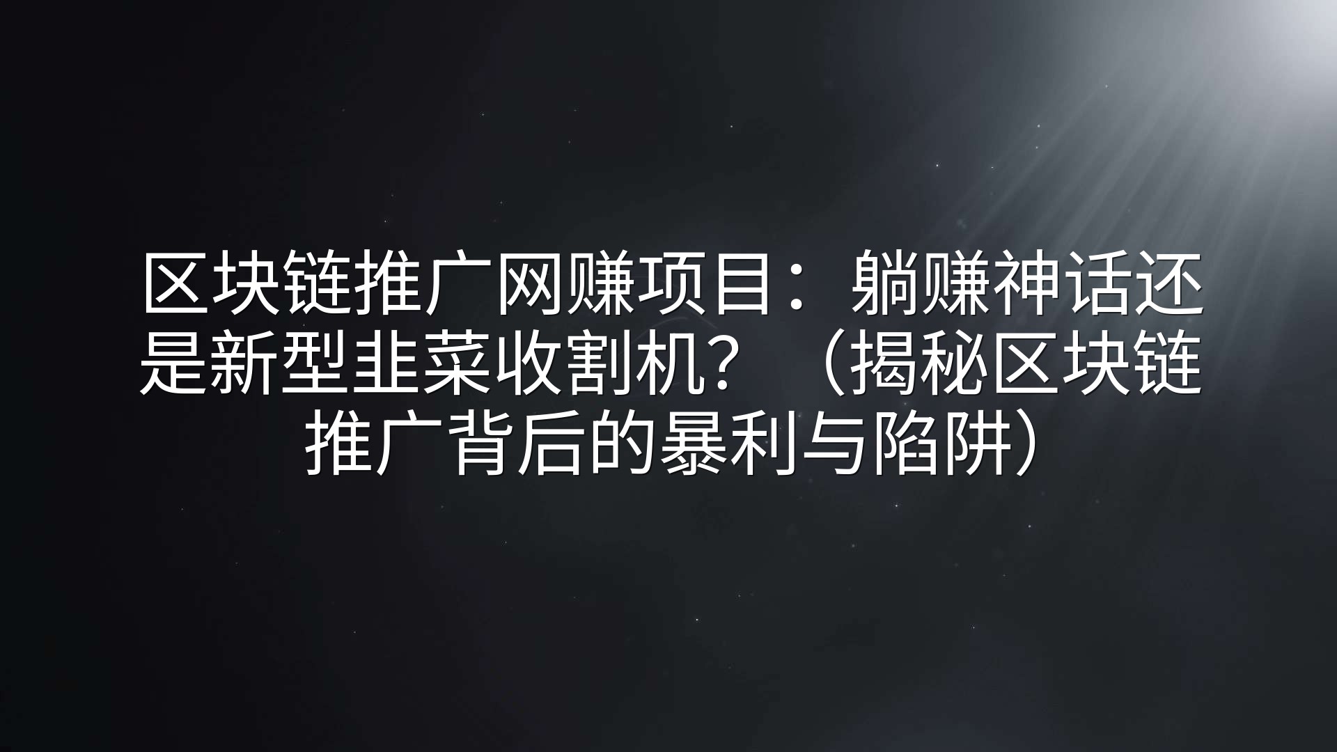 区块链推广网赚项目：躺赚神话还是新型韭菜收割机？（揭秘区块链推广背后的暴利与陷阱）
