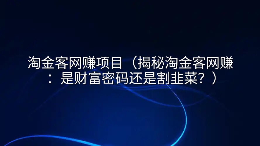 淘金客网赚项目（揭秘淘金客网赚：是财富密码还是割韭菜？）