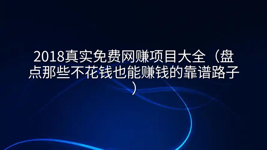 2018真实免费网赚项目大全（盘点那些不花钱也能赚钱的靠谱路子）