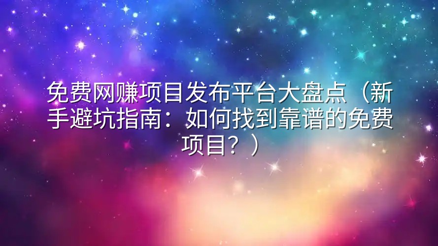 免费网赚项目发布平台大盘点（新手避坑指南：如何找到靠谱的免费项目？）