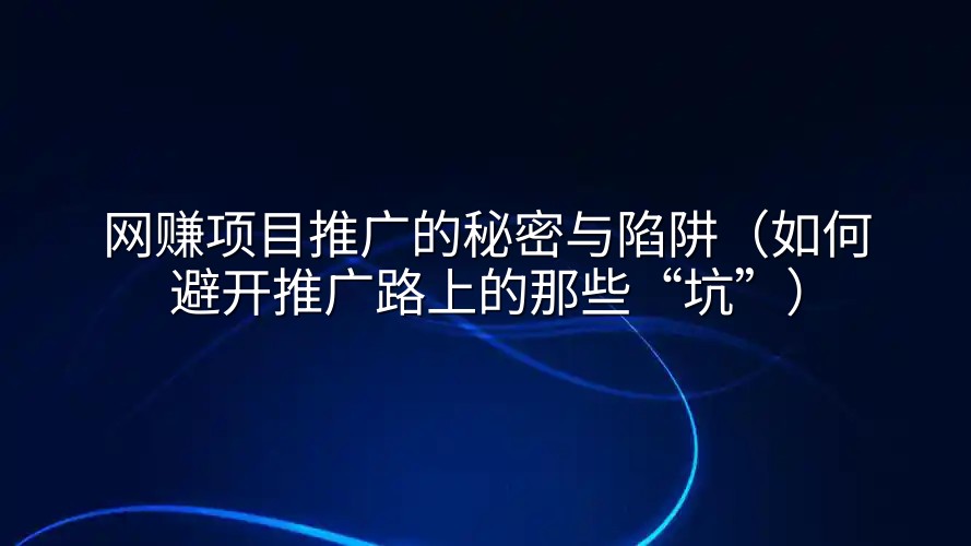 网赚项目推广的秘密与陷阱（如何避开推广路上的那些“坑”）