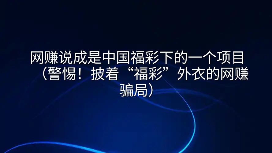 网赚说成是中国福彩下的一个项目（警惕！披着“福彩”外衣的网赚骗局）