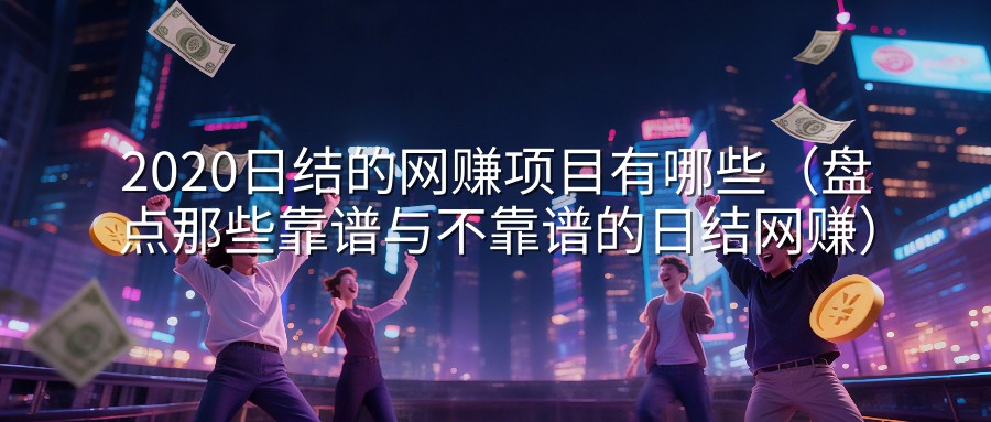 2020日结的网赚项目有哪些（盘点那些靠谱与不靠谱的日结网赚）
