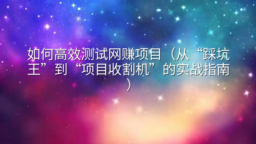 如何高效测试网赚项目（从“踩坑王”到“项目收割机”的实战指南）