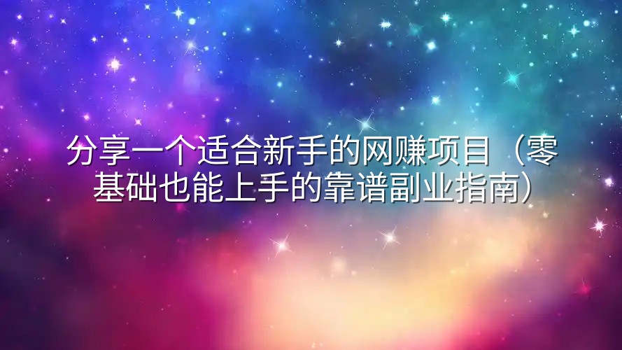 分享一个适合新手的网赚项目（零基础也能上手的靠谱副业指南）