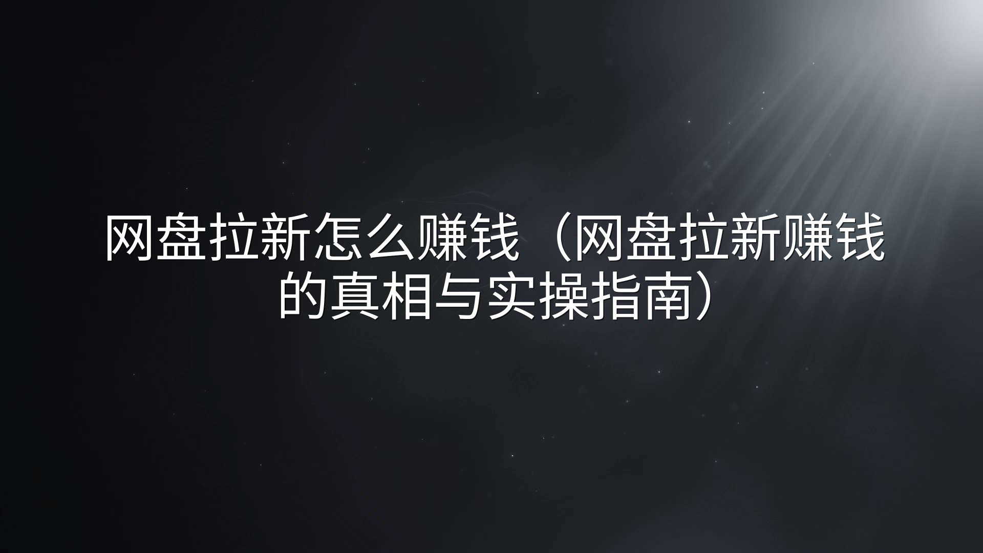 网盘拉新怎么赚钱（网盘拉新赚钱的真相与实操指南）