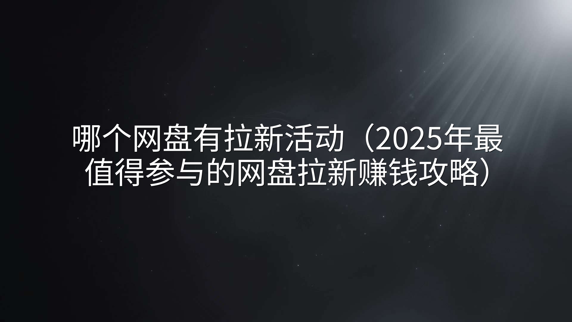 哪个网盘有拉新活动（2025年最值得参与的网盘拉新赚钱攻略）