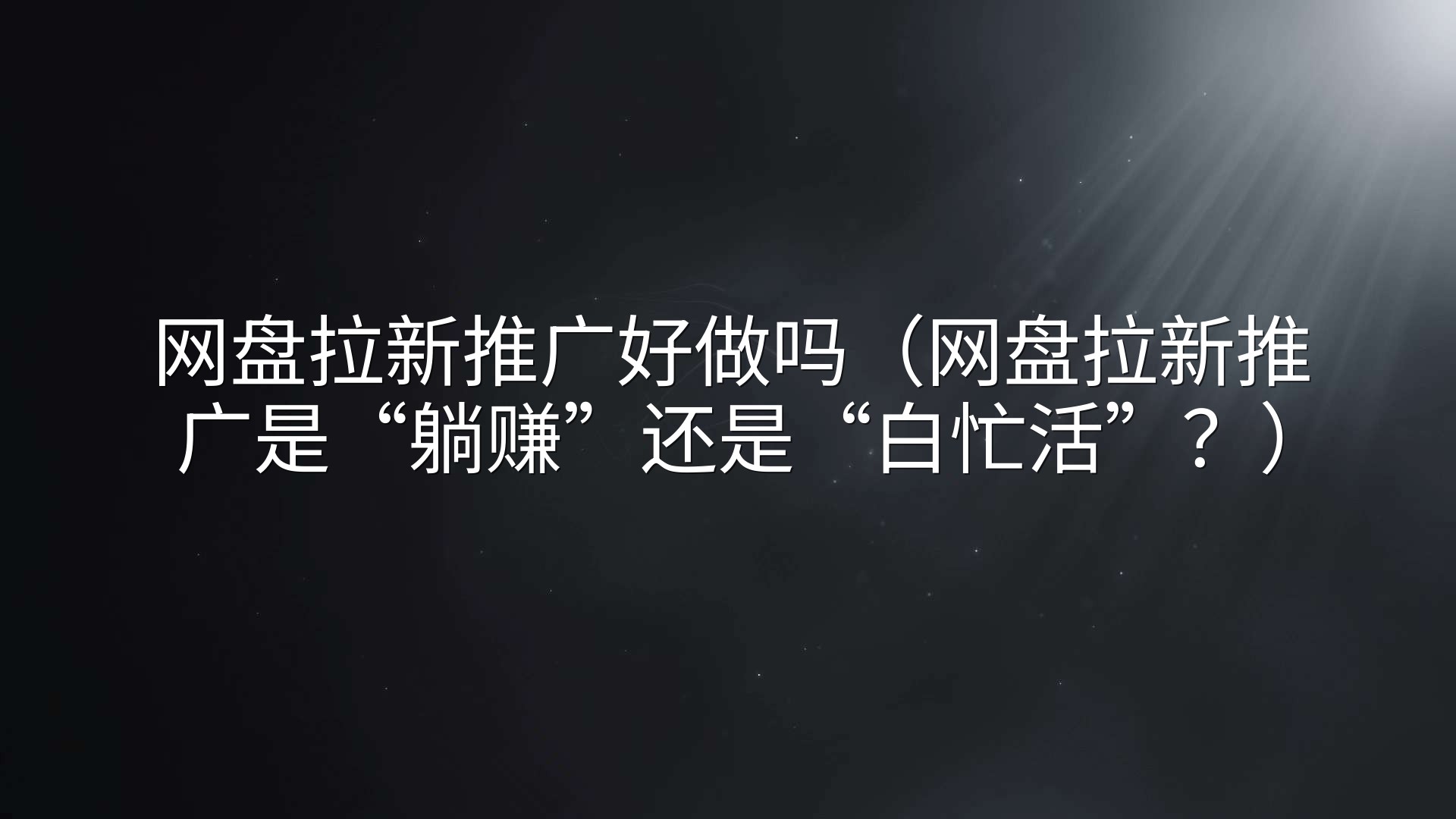 网盘拉新推广好做吗（网盘拉新推广是“躺赚”还是“白忙活”？）