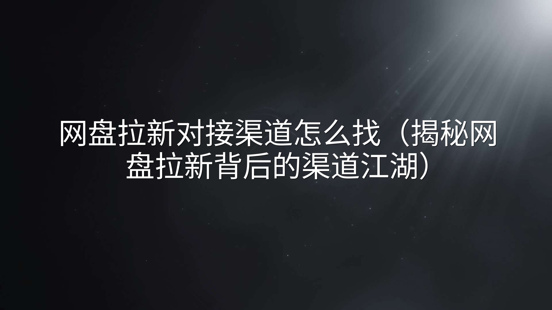 网盘拉新对接渠道怎么找（揭秘网盘拉新背后的渠道江湖）