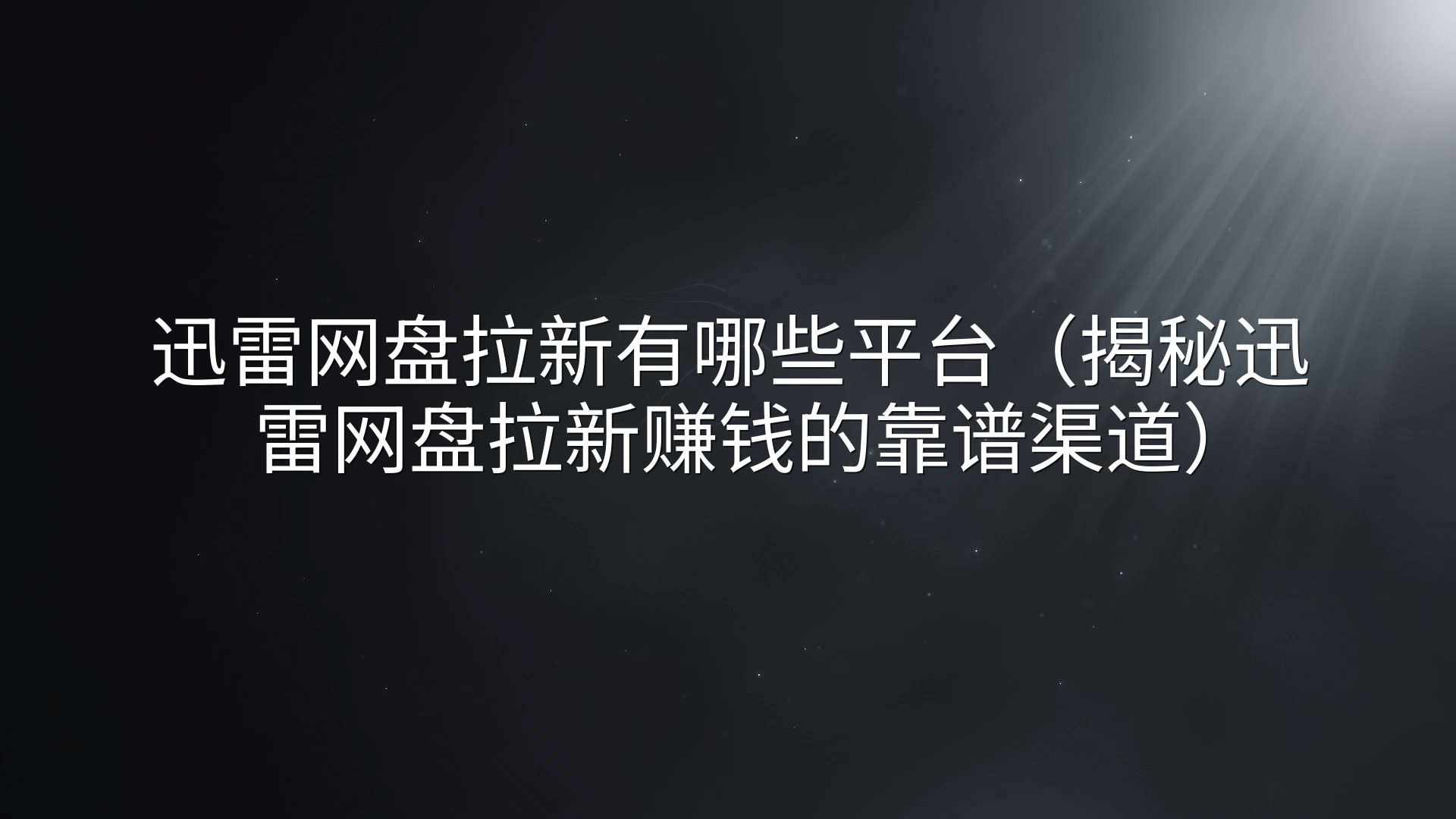 迅雷网盘拉新有哪些平台（揭秘迅雷网盘拉新赚钱的靠谱渠道）