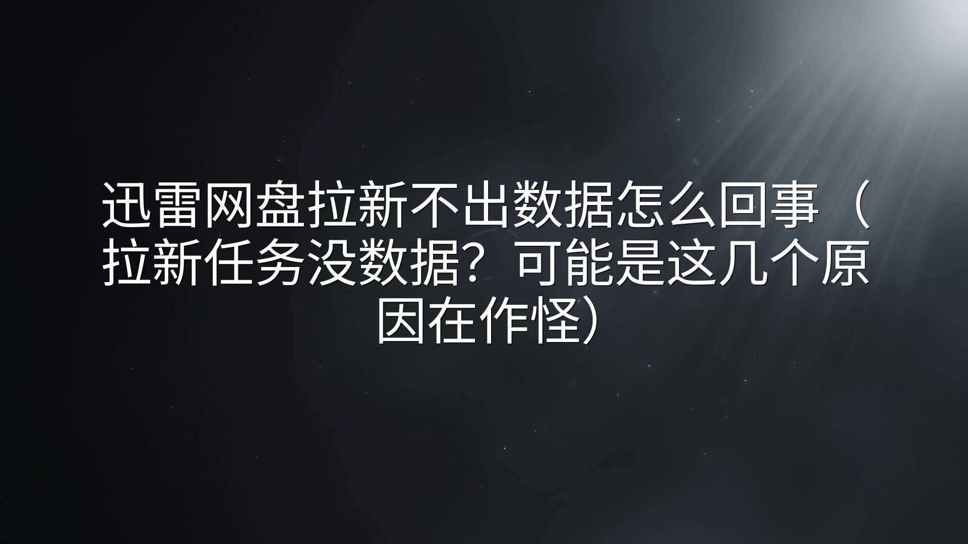 迅雷网盘拉新不出数据怎么回事（拉新任务没数据？可能是这几个原因在作怪）