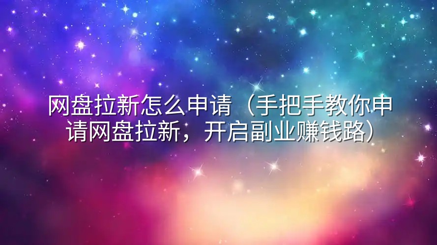 网盘拉新怎么申请（手把手教你申请网盘拉新，开启副业赚钱路）