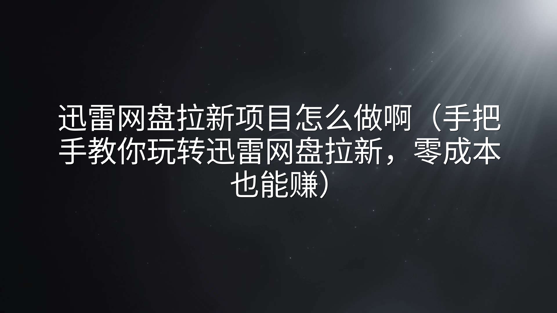迅雷网盘拉新项目怎么做啊（手把手教你玩转迅雷网盘拉新，零成本也能赚）