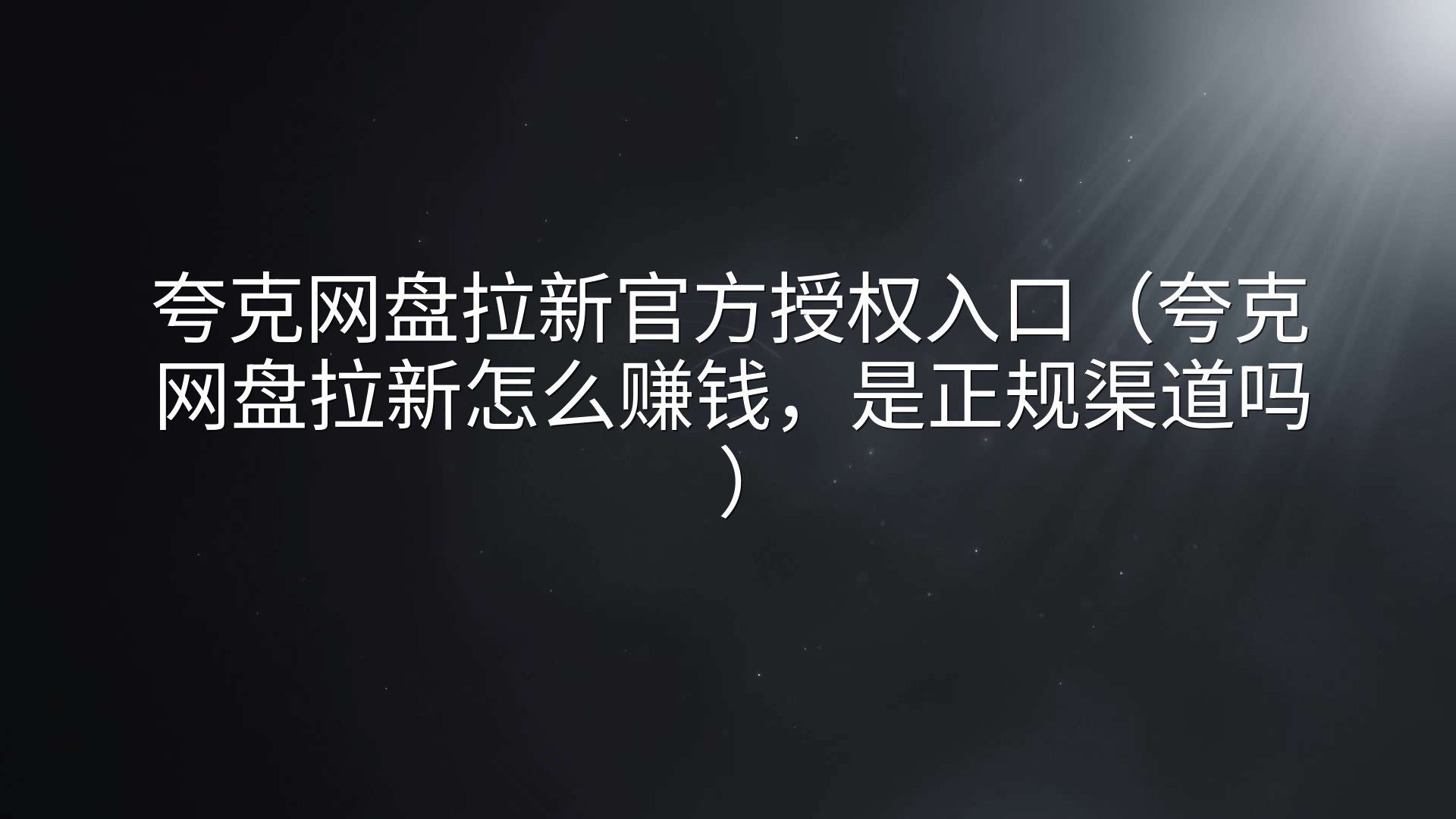 夸克网盘拉新官方授权入口（夸克网盘拉新怎么赚钱，是正规渠道吗）