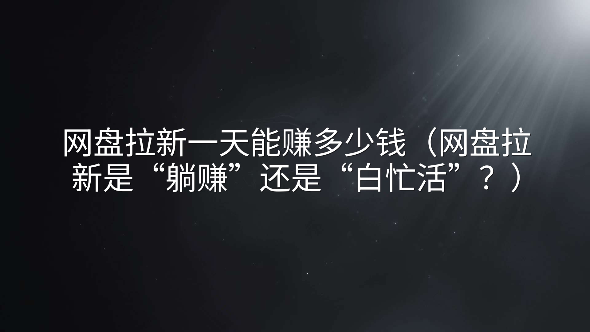网盘拉新一天能赚多少钱（网盘拉新是“躺赚”还是“白忙活”？）