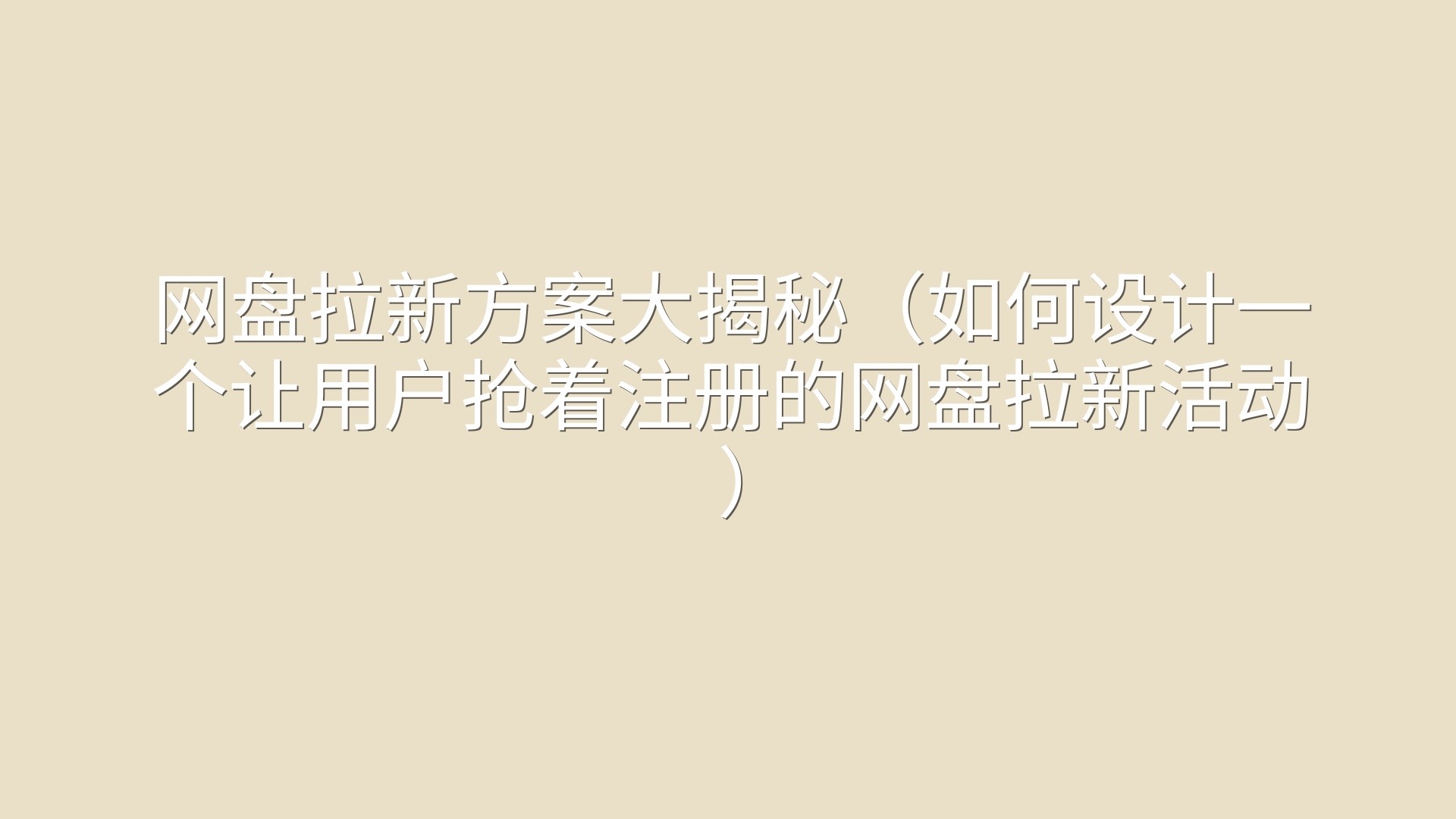 网盘拉新方案大揭秘（如何设计一个让用户抢着注册的网盘拉新活动）