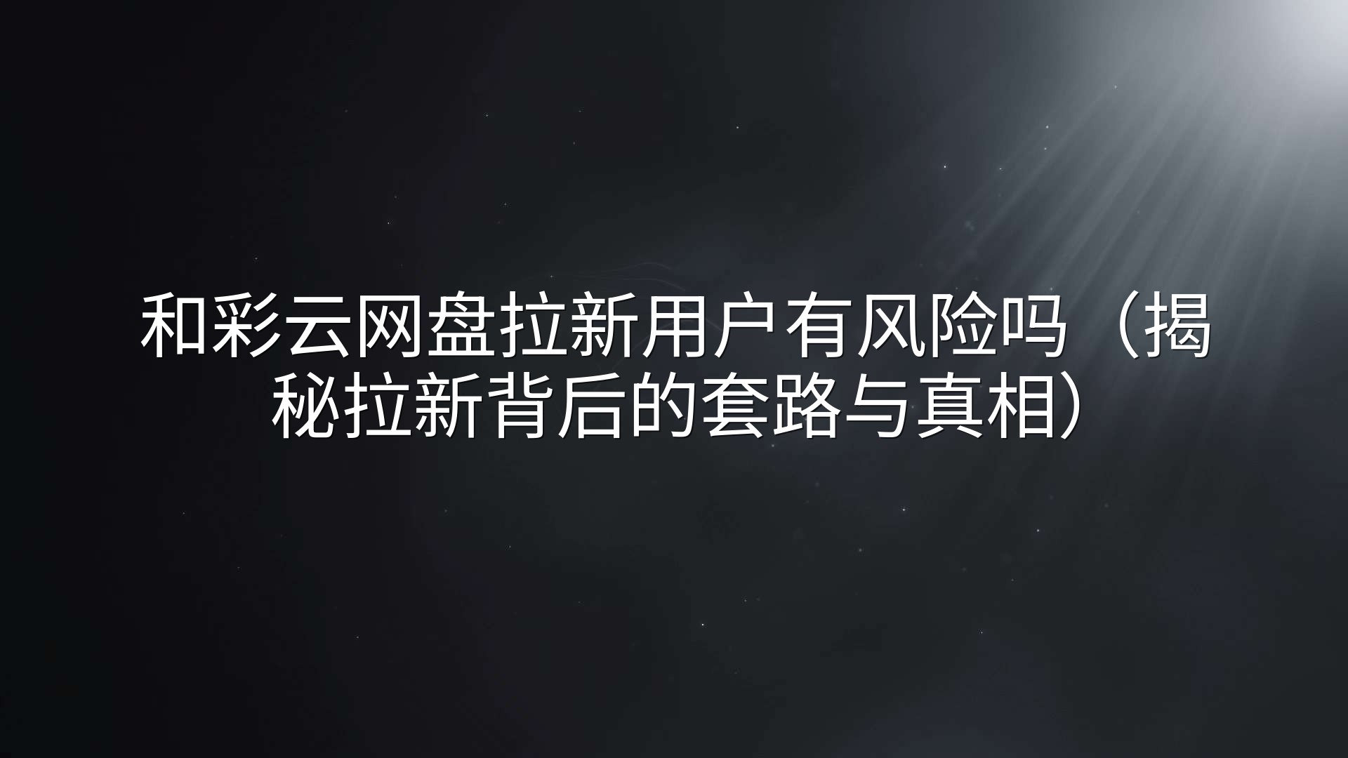 和彩云网盘拉新用户有风险吗（揭秘拉新背后的套路与真相）