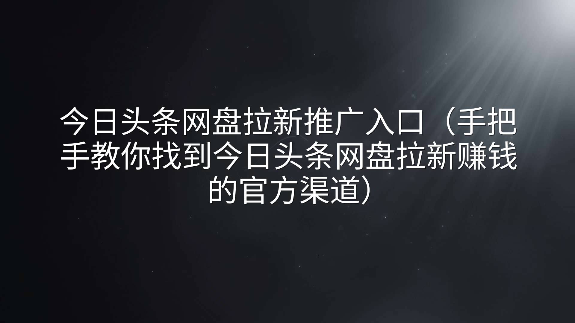 今日头条网盘拉新推广入口（手把手教你找到今日头条网盘拉新赚钱的官方渠道）