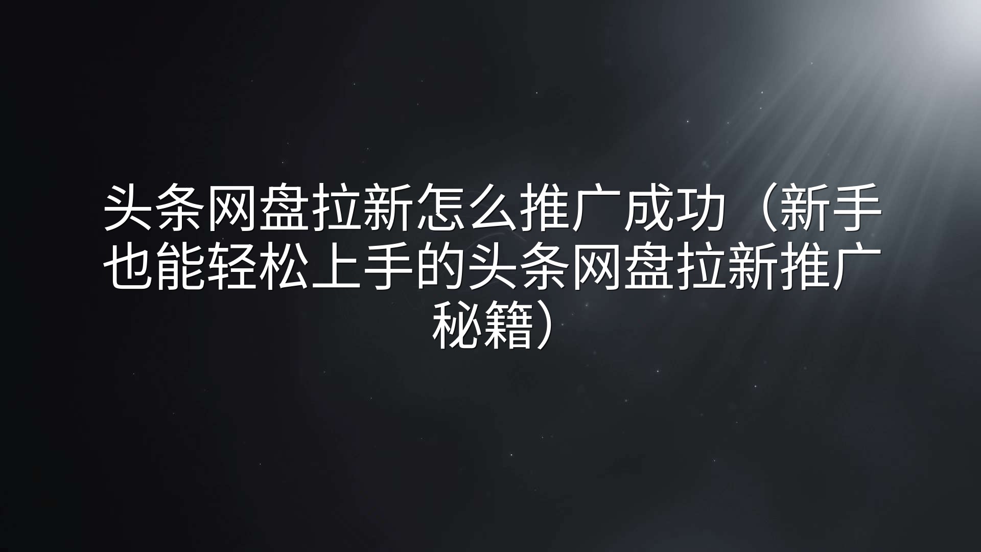 头条网盘拉新怎么推广成功（新手也能轻松上手的头条网盘拉新推广秘籍）