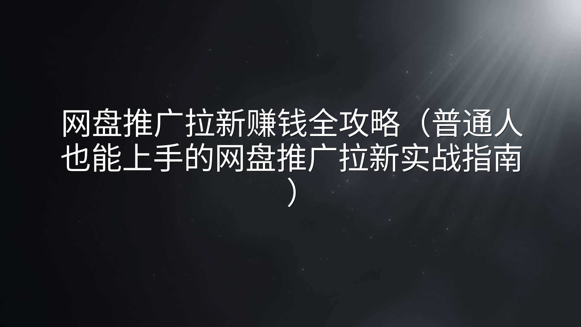 网盘推广拉新赚钱全攻略（普通人也能上手的网盘推广拉新实战指南）