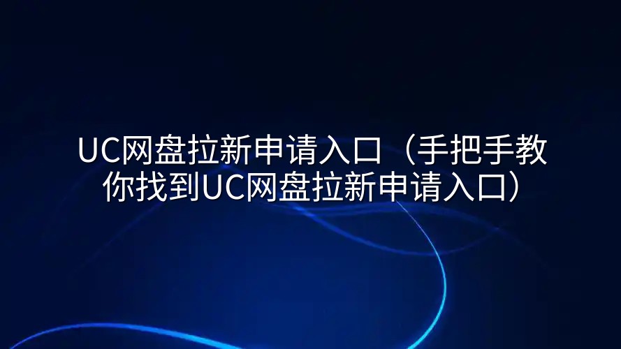 UC网盘拉新申请入口（手把手教你找到UC网盘拉新申请入口）