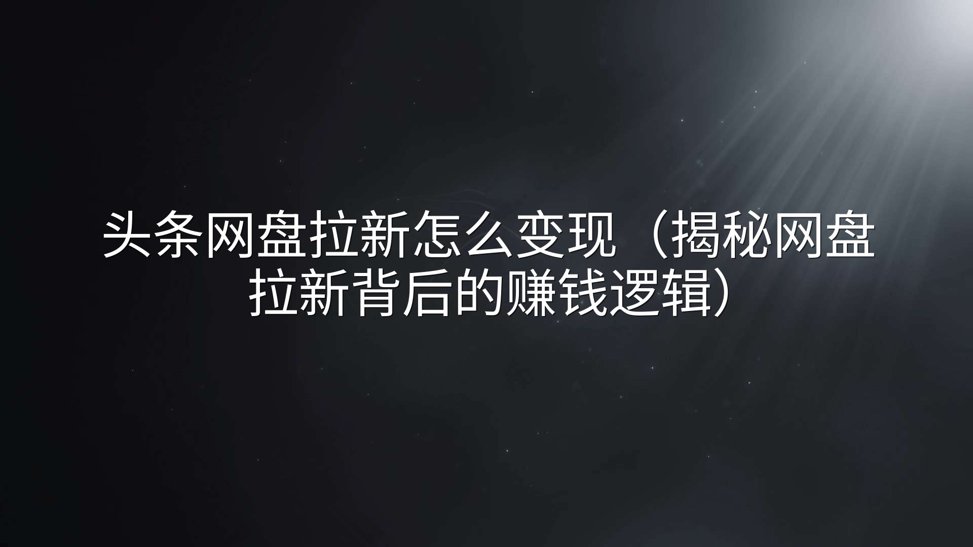 头条网盘拉新怎么变现（揭秘网盘拉新背后的赚钱逻辑）