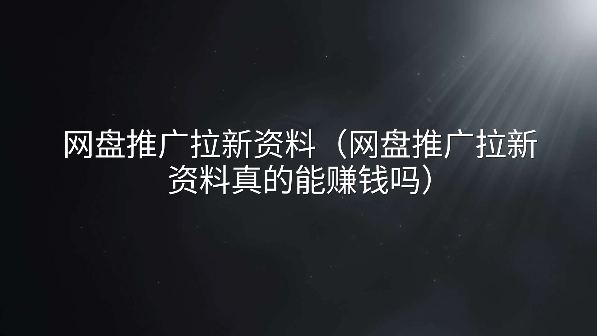 网盘推广拉新资料（网盘推广拉新资料真的能赚钱吗）