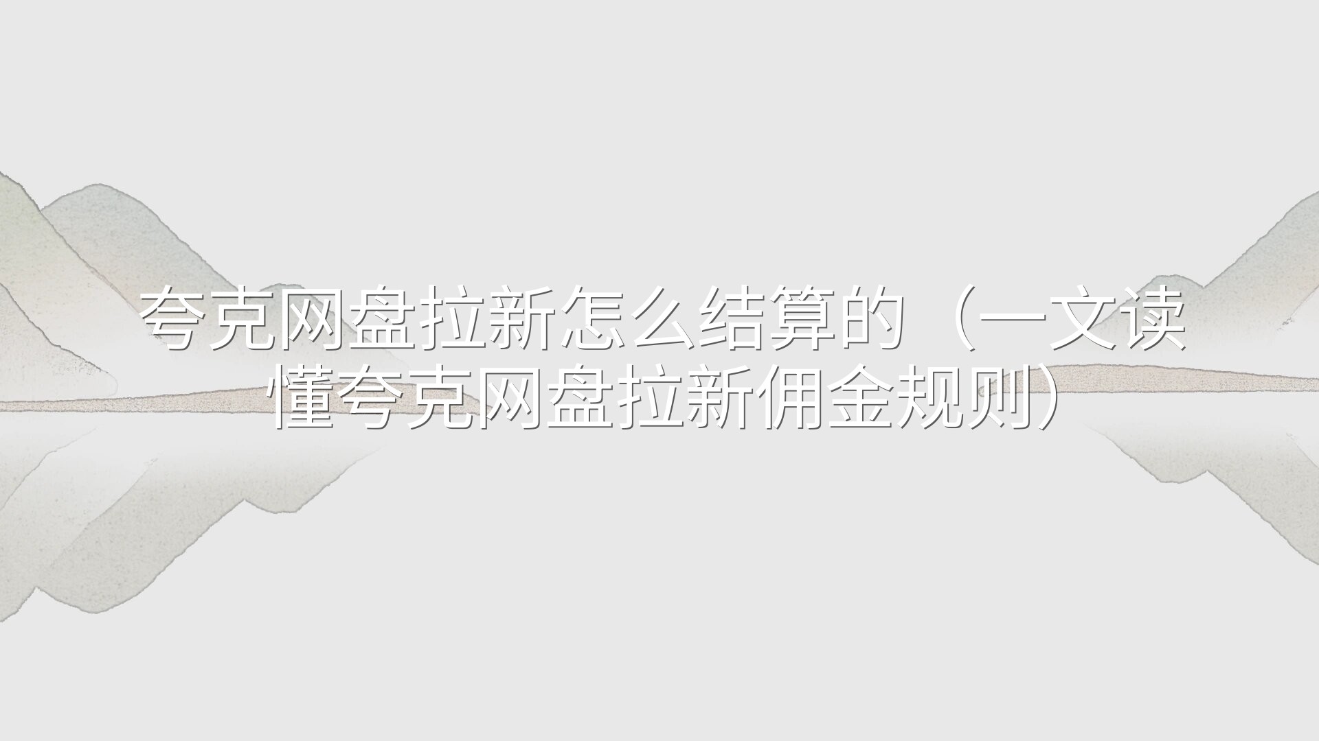 夸克网盘拉新怎么结算的（一文读懂夸克网盘拉新佣金规则）